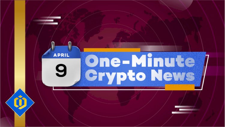 One-Minute Crypto News – April 9, 2022