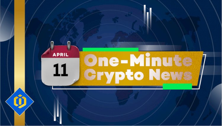 One-Minute Crypto News – April 11, 2022