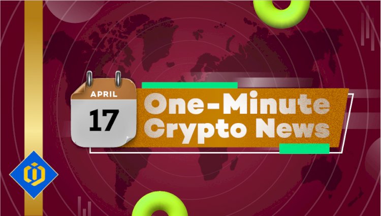 One-Minute Crypto News – April 17, 2022