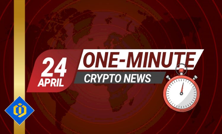 One-Minute Crypto News – April 24, 2022